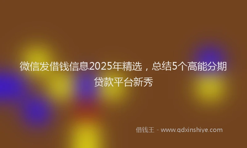 微信发借钱信息2025年精选，总结5个高能分期贷款平台新秀