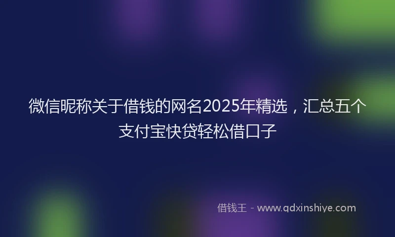 微信昵称关于借钱的网名2025年精选，汇总五个支付宝快贷轻松借口子