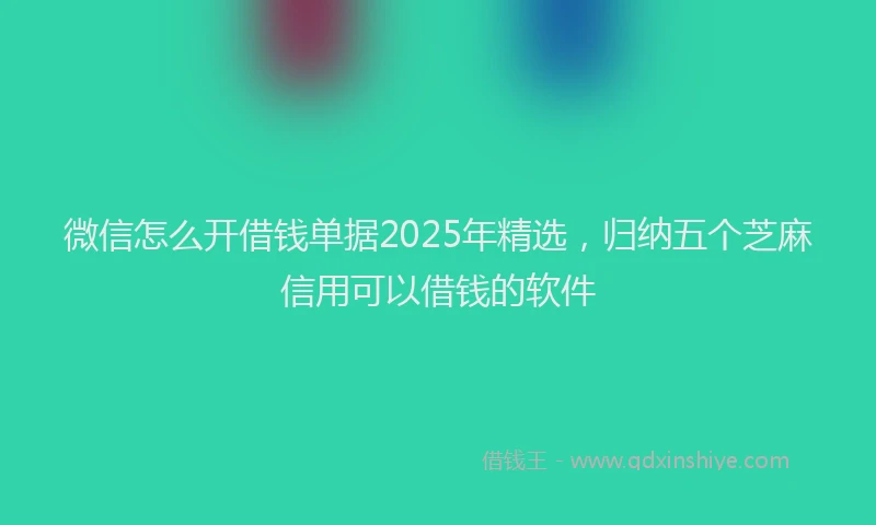 微信怎么开借钱单据2025年精选，归纳五个芝麻信用可以借钱的软件