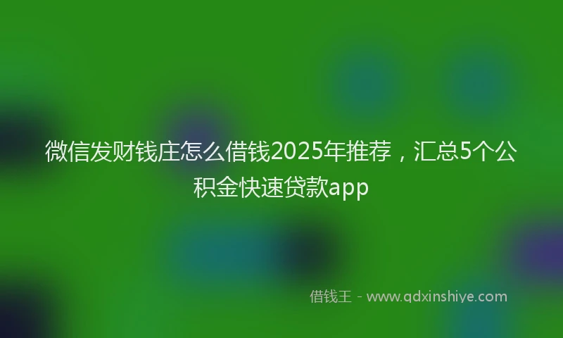 微信发财钱庄怎么借钱2025年推荐，汇总5个公积金快速贷款app