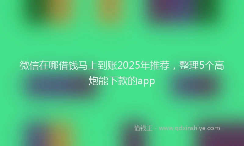 微信在哪借钱马上到账2025年推荐，整理5个高炮能下款的app
