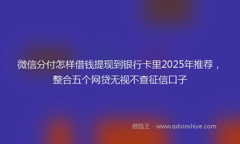 微信分付怎样借钱提现到银行卡里2025年推荐，整合五个网贷无视不查征信口子