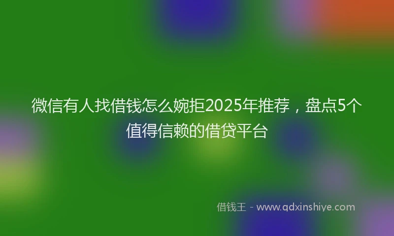 微信有人找借钱怎么婉拒2025年推荐，盘点5个值得信赖的借贷平台