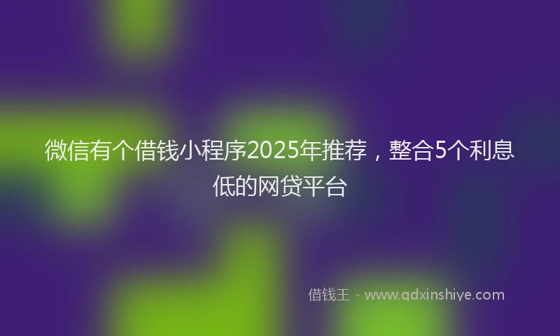 微信有个借钱小程序2025年推荐，整合5个利息低的网贷平台
