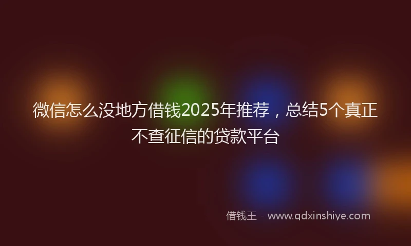 微信怎么没地方借钱2025年推荐，总结5个真正不查征信的贷款平台