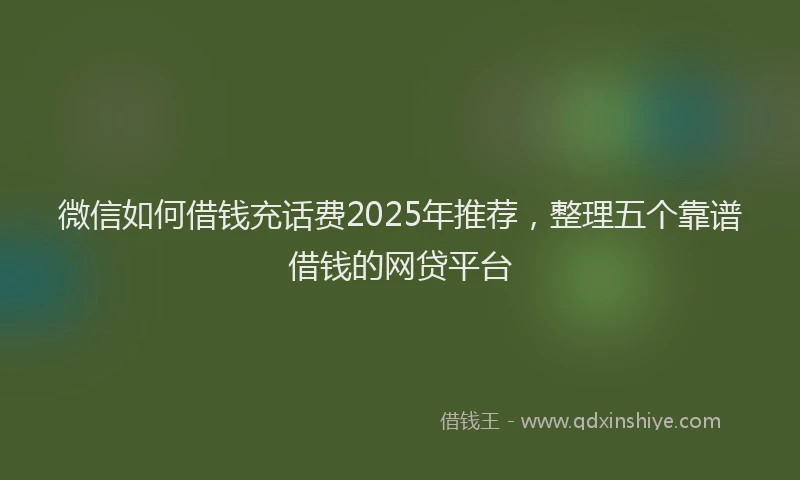 微信如何借钱充话费2025年推荐，整理五个靠谱借钱的网贷平台