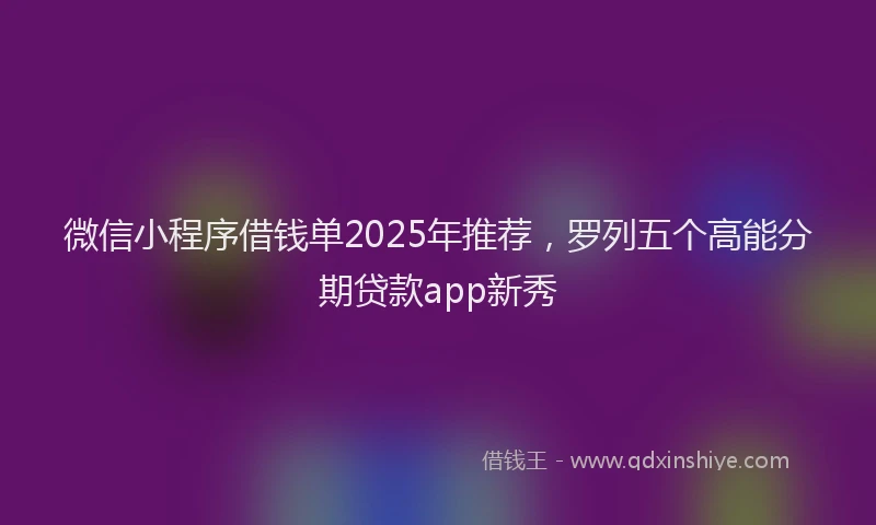 微信小程序借钱单2025年推荐，罗列五个高能分期贷款app新秀