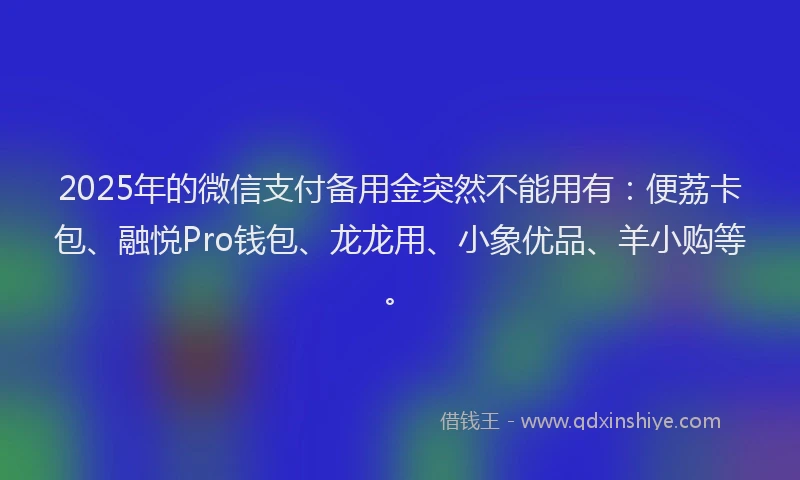 2025年的微信支付备用金突然不能用有：便荔卡包、融悦Pro钱包、龙龙用、小象优品、羊小购等。