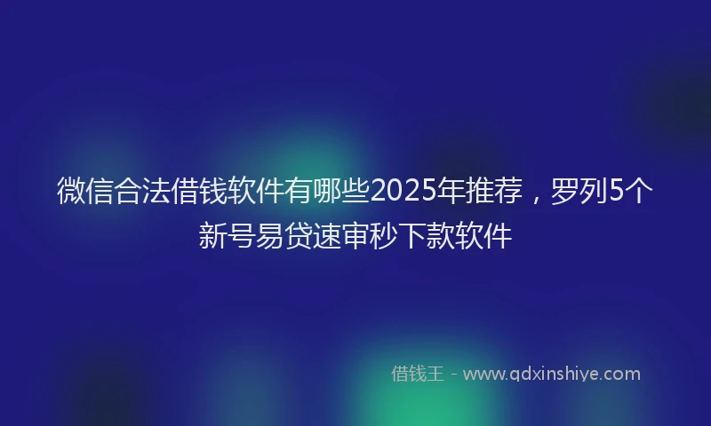微信合法借钱软件有哪些2025年推荐，罗列5个新号易贷速审秒下款软件
