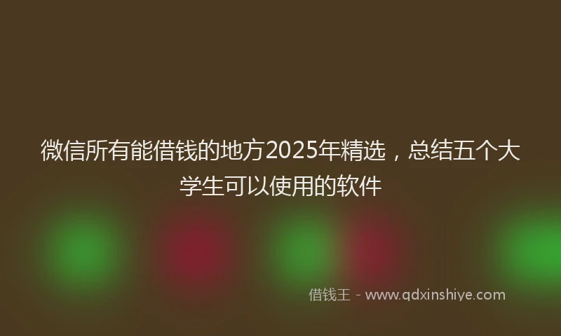 微信所有能借钱的地方2025年精选，总结五个大学生可以使用的软件