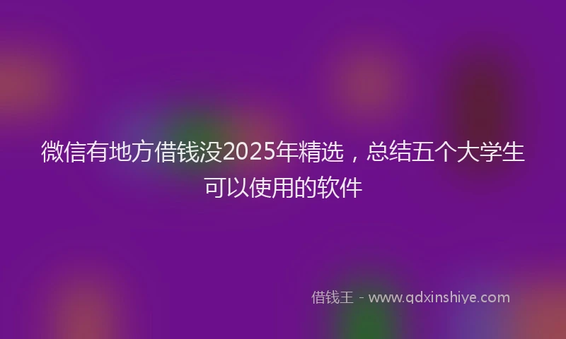 微信有地方借钱没2025年精选，总结五个大学生可以使用的软件