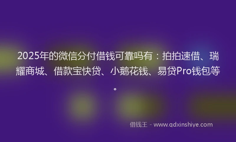 2025年的微信分付借钱可靠吗有：拍拍速借、瑞耀商城、借款宝快贷、小鹅花钱、易贷Pro钱包等。