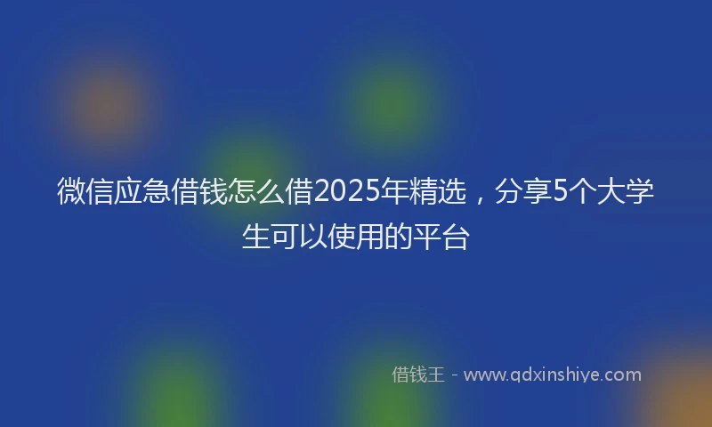 微信应急借钱怎么借2025年精选，分享5个大学生可以使用的平台