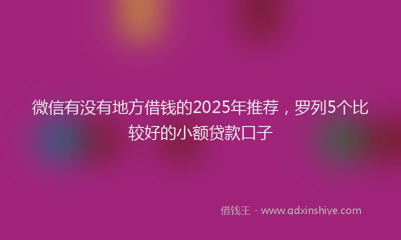 微信有没有地方借钱的2025年推荐，罗列5个比较好的小额贷款口子