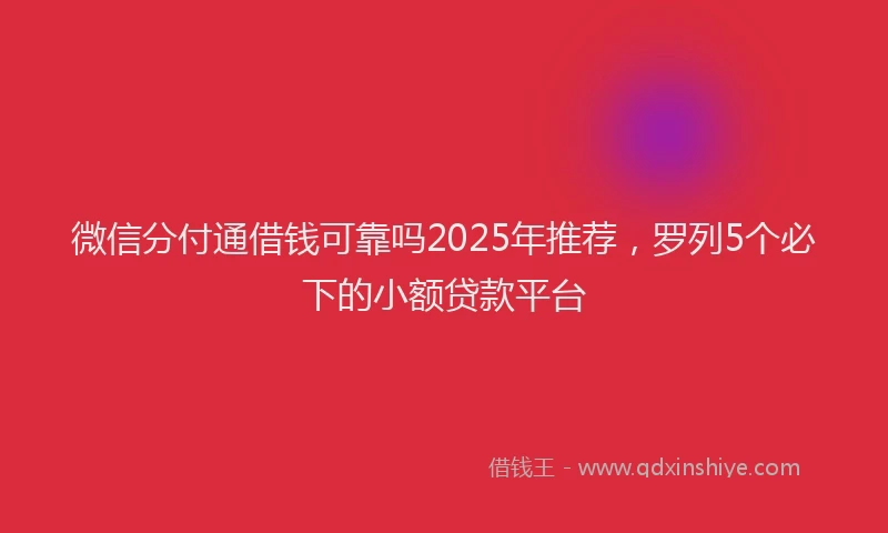 微信分付通借钱可靠吗2025年推荐，罗列5个必下的小额贷款平台