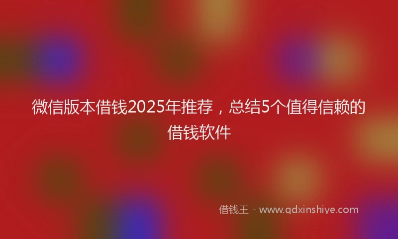 微信版本借钱2025年推荐，总结5个值得信赖的借钱软件