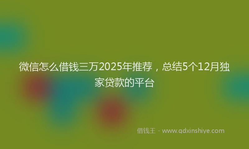 微信怎么借钱三万2025年推荐，总结5个12月独家贷款的平台