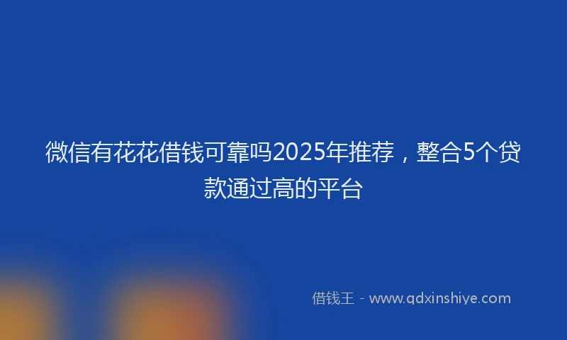 微信有花花借钱可靠吗2025年推荐，整合5个贷款通过高的平台