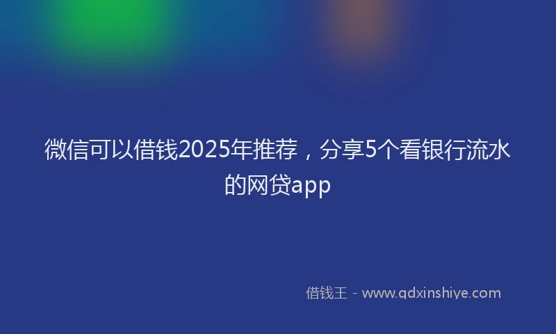 微信可以借钱2025年推荐，分享5个看银行流水的网贷app