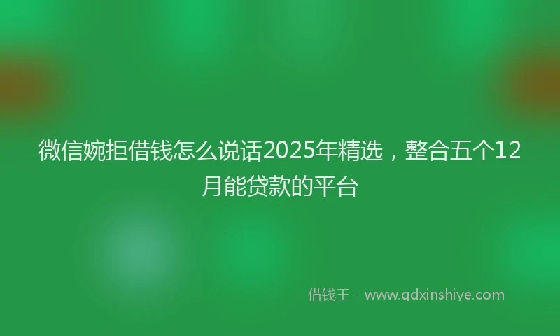 微信婉拒借钱怎么说话2025年精选，整合五个12月能贷款的平台