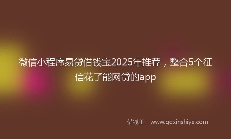 微信小程序易贷借钱宝2025年推荐，整合5个征信花了能网贷的app
