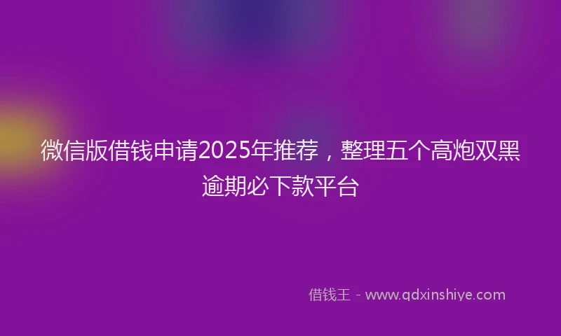 微信版借钱申请2025年推荐，整理五个高炮双黑逾期必下款平台
