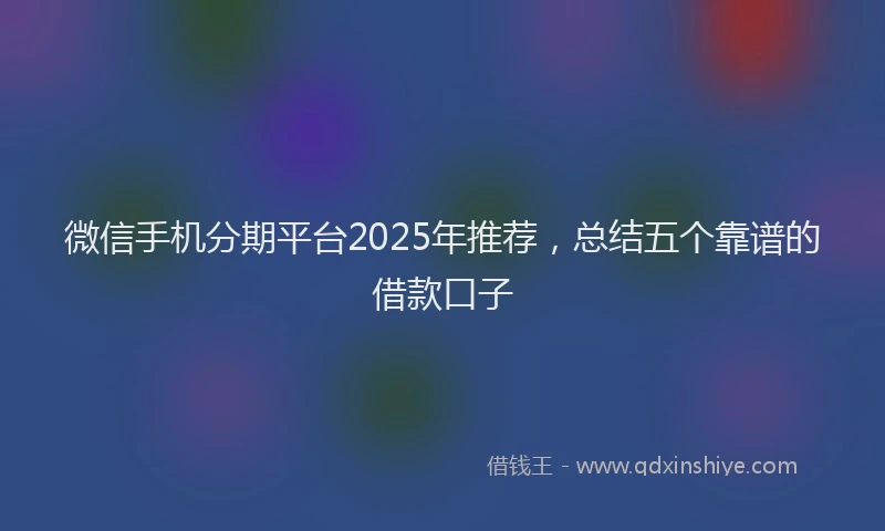 微信手机分期平台2025年推荐，总结五个靠谱的借款口子