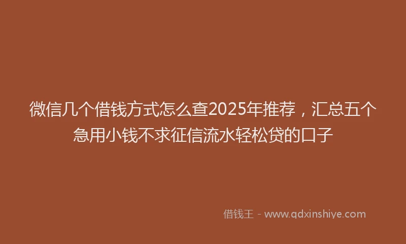 微信几个借钱方式怎么查2025年推荐，汇总五个急用小钱不求征信流水轻松贷的口子