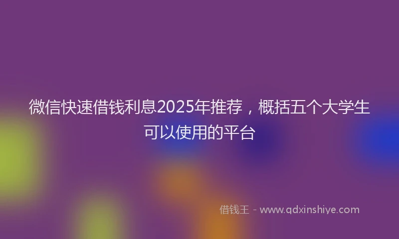 微信快速借钱利息2025年推荐，概括五个大学生可以使用的平台