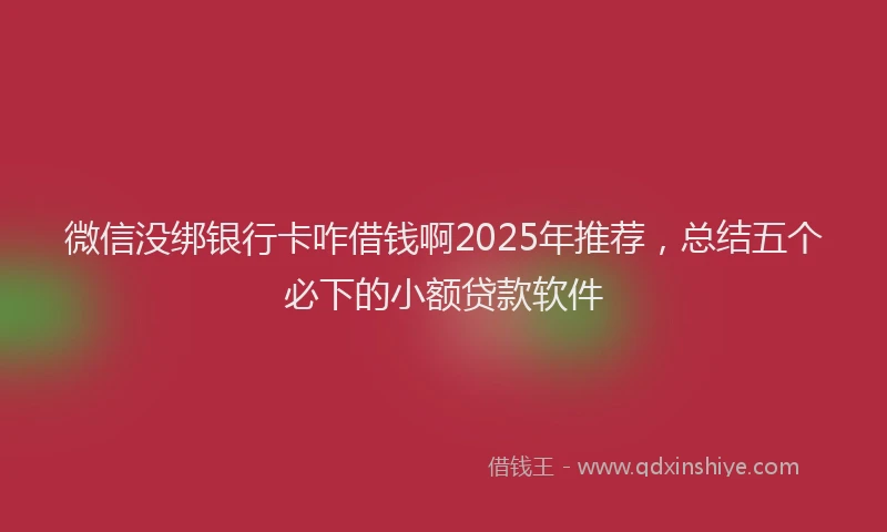 微信没绑银行卡咋借钱啊2025年推荐，总结五个必下的小额贷款软件