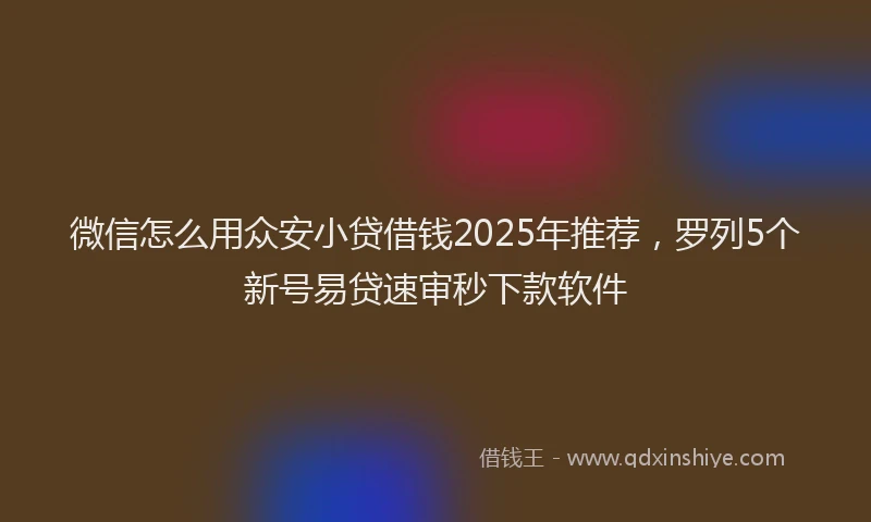 微信怎么用众安小贷借钱2025年推荐，罗列5个新号易贷速审秒下款软件