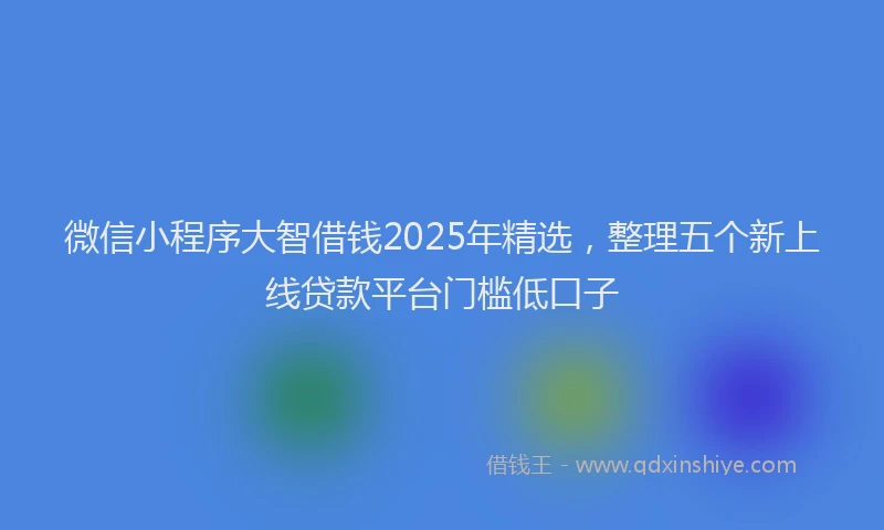微信小程序大智借钱2025年精选，整理五个新上线贷款平台门槛低口子