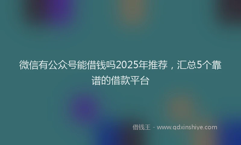 微信有公众号能借钱吗2025年推荐，汇总5个靠谱的借款平台
