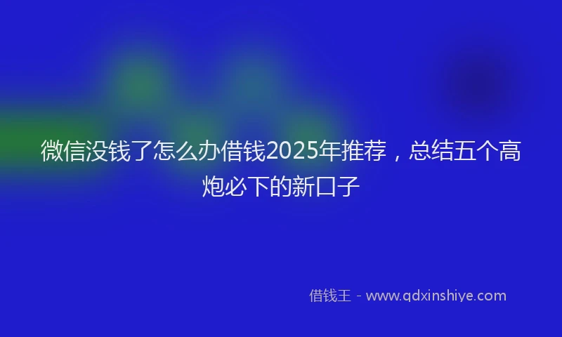 微信没钱了怎么办借钱2025年推荐，总结五个高炮必下的新口子