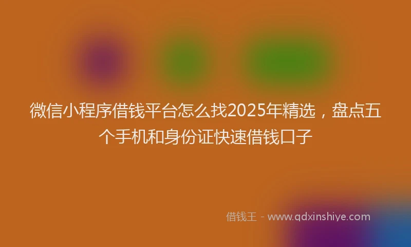 微信小程序借钱平台怎么找2025年精选，盘点五个手机和身份证快速借钱口子