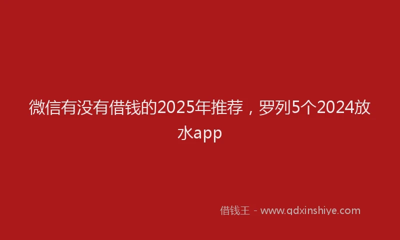 微信有没有借钱的2025年推荐，罗列5个2024放水app