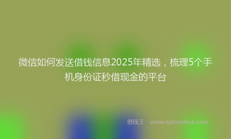 微信如何发送借钱信息2025年精选，梳理5个手机身份证秒借现金的平台