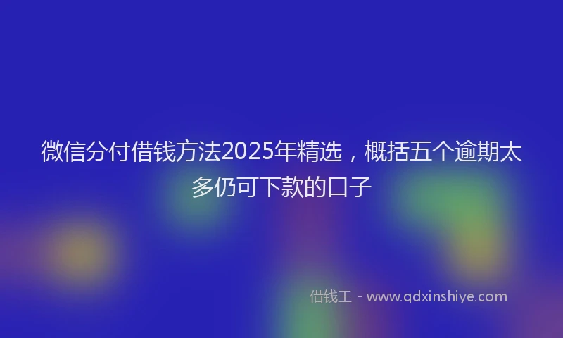 微信分付借钱方法2025年精选，概括五个逾期太多仍可下款的口子