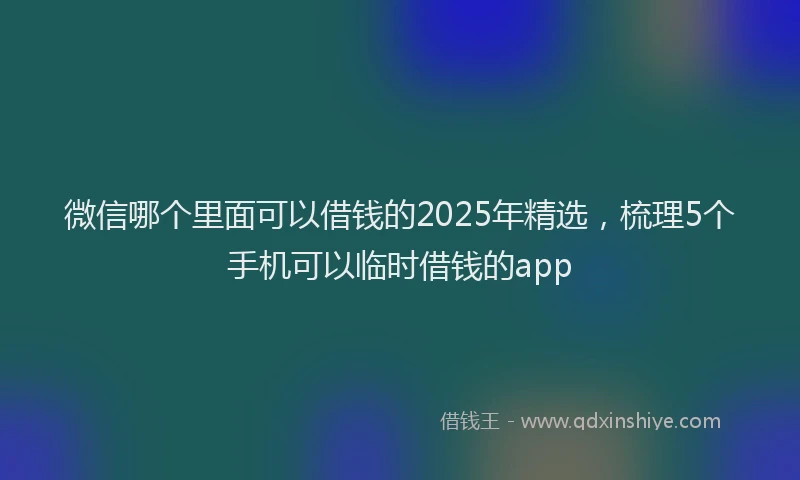 微信哪个里面可以借钱的2025年精选，梳理5个手机可以临时借钱的app