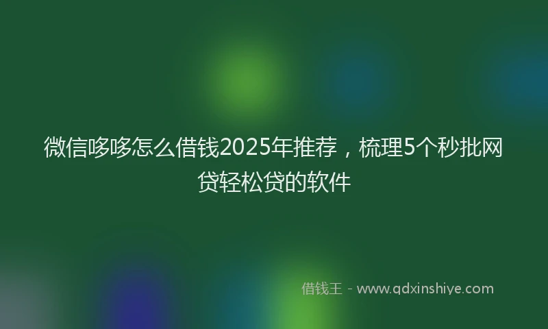 微信哆哆怎么借钱2025年推荐，梳理5个秒批网贷轻松贷的软件