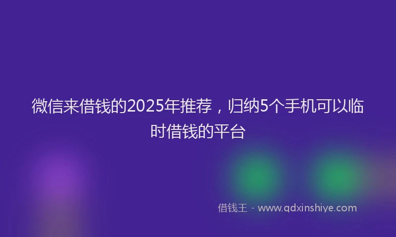 微信来借钱的2025年推荐，归纳5个手机可以临时借钱的平台