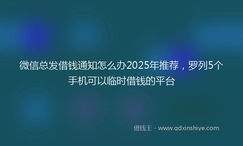 微信总发借钱通知怎么办2025年推荐，罗列5个手机可以临时借钱的平台