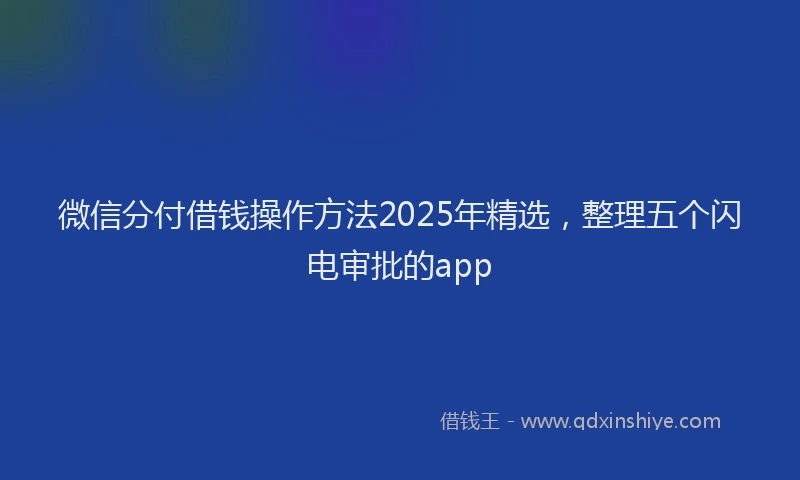 微信分付借钱操作方法2025年精选，整理五个闪电审批的app
