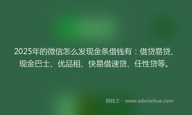 2025年的微信怎么发现金条借钱有：借贷易贷、现金巴士、优品租、快易借速贷、任性贷等。