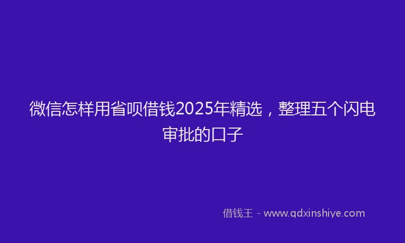 微信怎样用省呗借钱2025年精选，整理五个闪电审批的口子