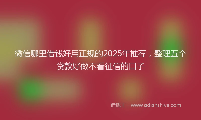 微信哪里借钱好用正规的2025年推荐，整理五个贷款好做不看征信的口子