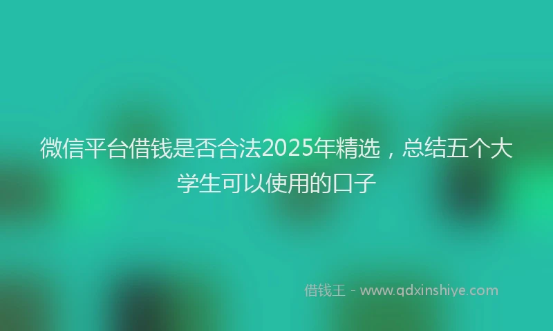 微信平台借钱是否合法2025年精选，总结五个大学生可以使用的口子