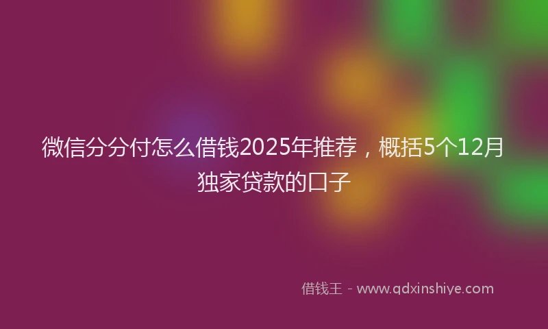 微信分分付怎么借钱2025年推荐，概括5个12月独家贷款的口子