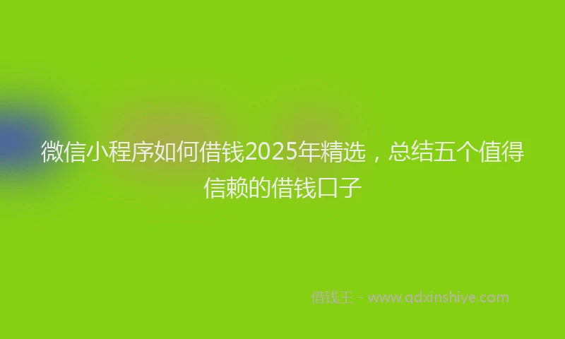 微信小程序如何借钱2025年精选，总结五个值得信赖的借钱口子