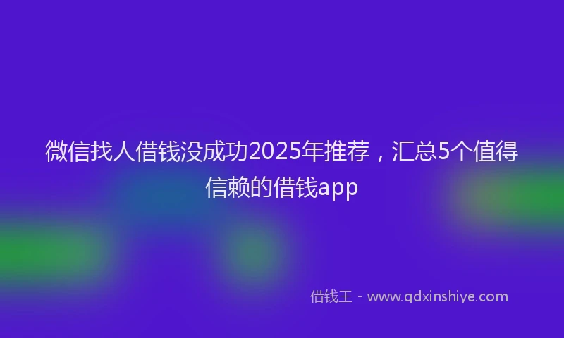 微信找人借钱没成功2025年推荐，汇总5个值得信赖的借钱app